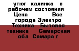 утюг -калинка , в рабочем состоянии › Цена ­ 15 000 - Все города Электро-Техника » Бытовая техника   . Самарская обл.,Самара г.
